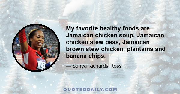 My favorite healthy foods are Jamaican chicken soup, Jamaican chicken stew peas, Jamaican brown stew chicken, plantains and banana chips.