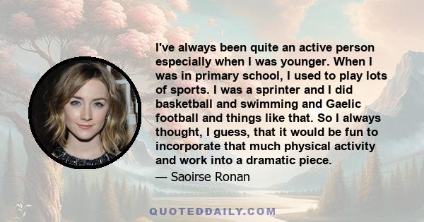 I've always been quite an active person especially when I was younger. When I was in primary school, I used to play lots of sports. I was a sprinter and I did basketball and swimming and Gaelic football and things like