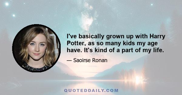 I've basically grown up with Harry Potter, as so many kids my age have. It's kind of a part of my life.