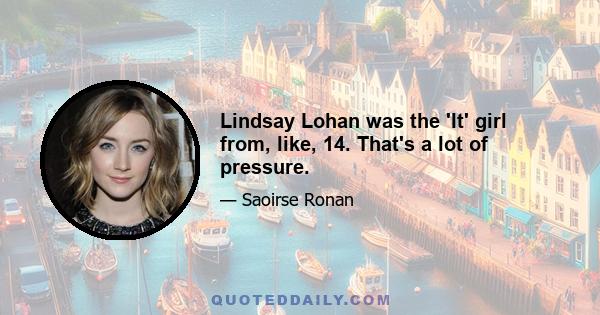 Lindsay Lohan was the 'It' girl from, like, 14. That's a lot of pressure.