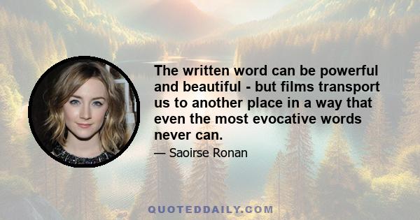 The written word can be powerful and beautiful - but films transport us to another place in a way that even the most evocative words never can.