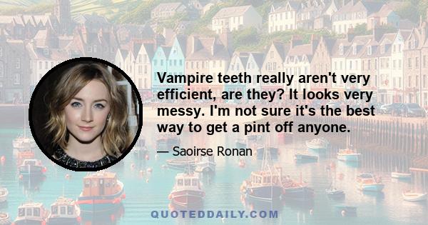 Vampire teeth really aren't very efficient, are they? It looks very messy. I'm not sure it's the best way to get a pint off anyone.