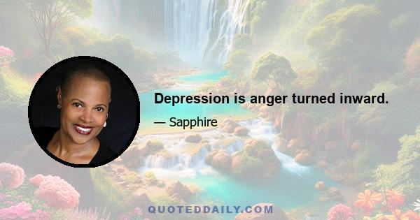 Depression is anger turned inward.