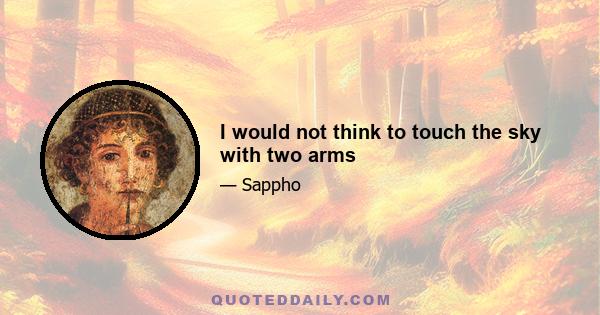 I would not think to touch the sky with two arms