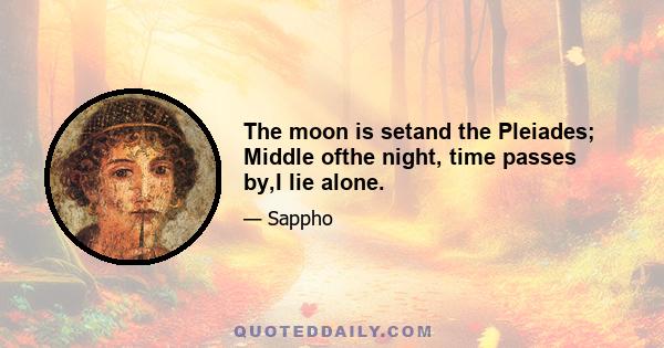 The moon is setand the Pleiades; Middle ofthe night, time passes by,I lie alone.