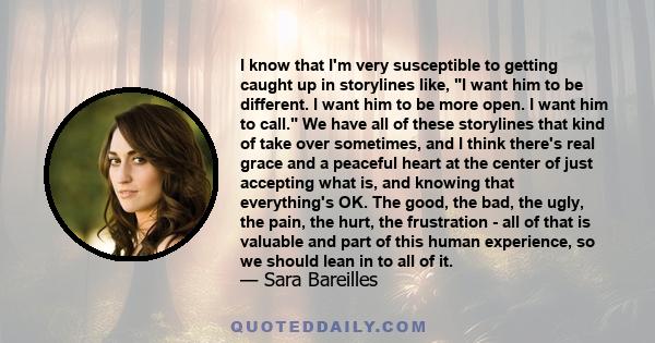 I know that I'm very susceptible to getting caught up in storylines like, I want him to be different. I want him to be more open. I want him to call. We have all of these storylines that kind of take over sometimes, and 