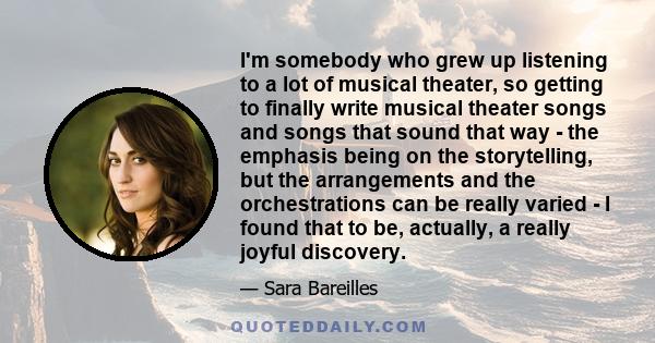 I'm somebody who grew up listening to a lot of musical theater, so getting to finally write musical theater songs and songs that sound that way - the emphasis being on the storytelling, but the arrangements and the