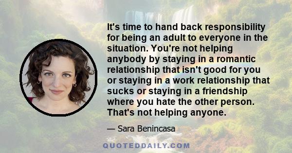 It's time to hand back responsibility for being an adult to everyone in the situation. You're not helping anybody by staying in a romantic relationship that isn't good for you or staying in a work relationship that