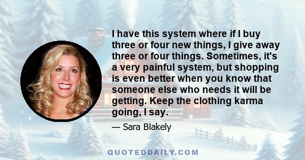 I have this system where if I buy three or four new things, I give away three or four things. Sometimes, it's a very painful system, but shopping is even better when you know that someone else who needs it will be