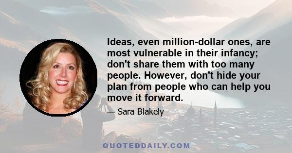 Ideas, even million-dollar ones, are most vulnerable in their infancy; don't share them with too many people. However, don't hide your plan from people who can help you move it forward.