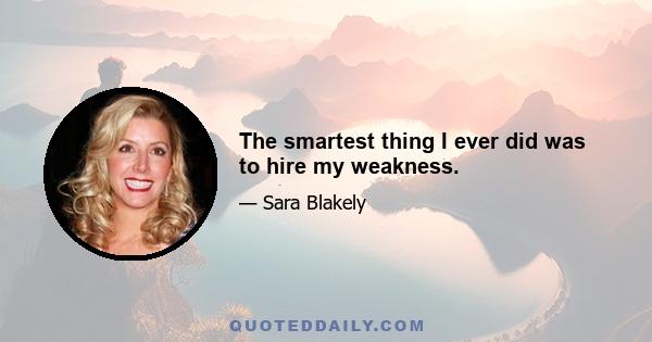 The smartest thing I ever did was to hire my weakness.