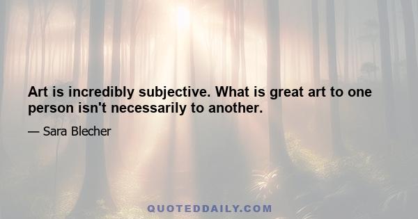 Art is incredibly subjective. What is great art to one person isn't necessarily to another.