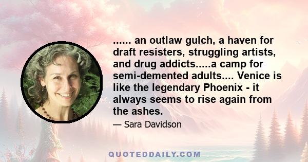 ...... an outlaw gulch, a haven for draft resisters, struggling artists, and drug addicts.....a camp for semi-demented adults.... Venice is like the legendary Phoenix - it always seems to rise again from the ashes.