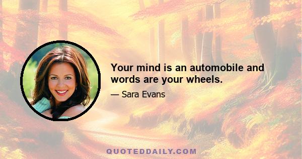 Your mind is an automobile and words are your wheels.