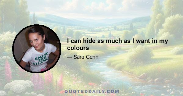 I can hide as much as I want in my colours