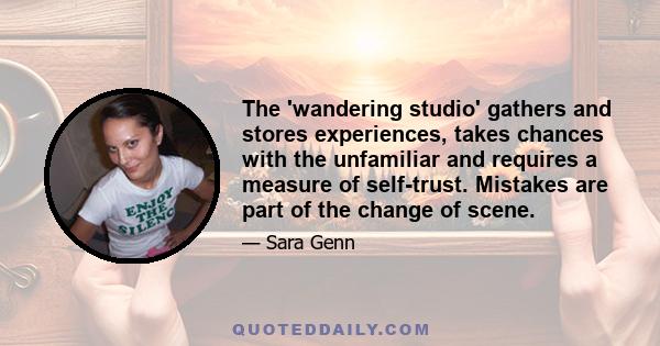 The 'wandering studio' gathers and stores experiences, takes chances with the unfamiliar and requires a measure of self-trust. Mistakes are part of the change of scene.