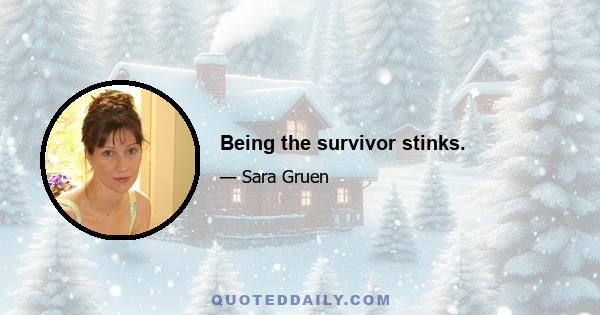 Being the survivor stinks.