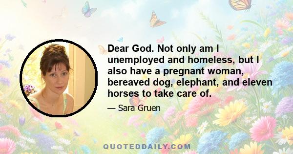 Dear God. Not only am I unemployed and homeless, but I also have a pregnant woman, bereaved dog, elephant, and eleven horses to take care of.