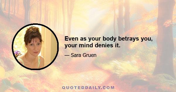 Even as your body betrays you, your mind denies it.