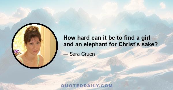 How hard can it be to find a girl and an elephant for Christ's sake?