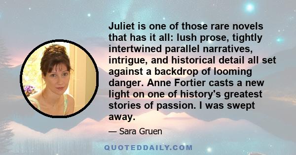 Juliet is one of those rare novels that has it all: lush prose, tightly intertwined parallel narratives, intrigue, and historical detail all set against a backdrop of looming danger. Anne Fortier casts a new light on