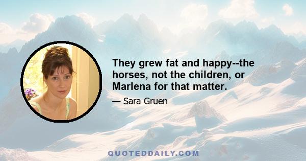 They grew fat and happy--the horses, not the children, or Marlena for that matter.