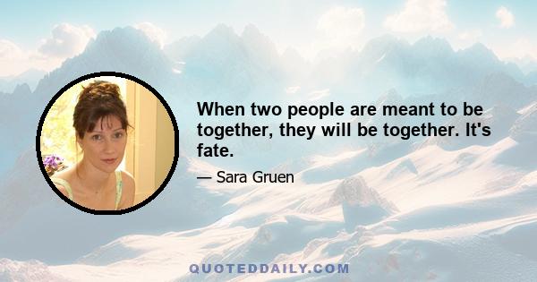 When two people are meant to be together, they will be together. It's fate.