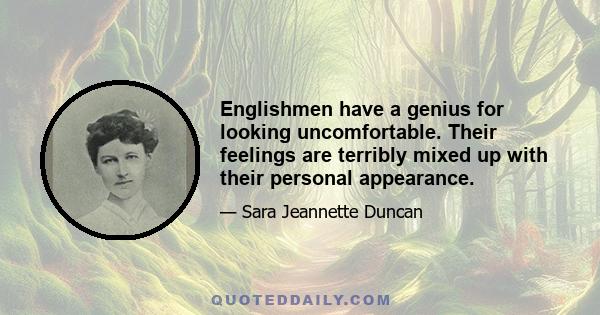 Englishmen have a genius for looking uncomfortable. Their feelings are terribly mixed up with their personal appearance.