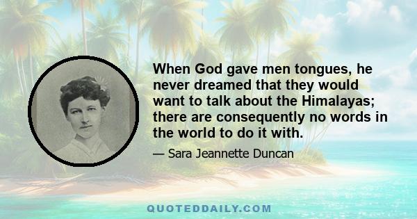 When God gave men tongues, he never dreamed that they would want to talk about the Himalayas; there are consequently no words in the world to do it with.