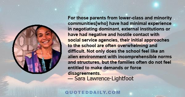 For those parents from lower-class and minority communities[who] have had minimal experience in negotiating dominant, external institutions or have had negative and hostile contact with social service agencies, their