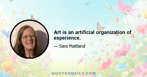 Art is an artificial organization of experience.