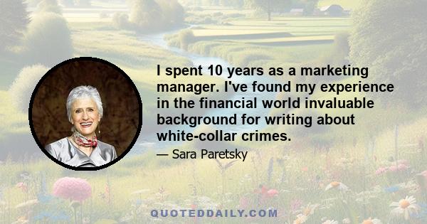 I spent 10 years as a marketing manager. I've found my experience in the financial world invaluable background for writing about white-collar crimes.