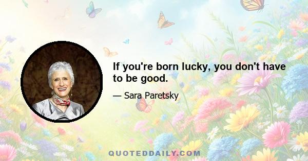 If you're born lucky, you don't have to be good.