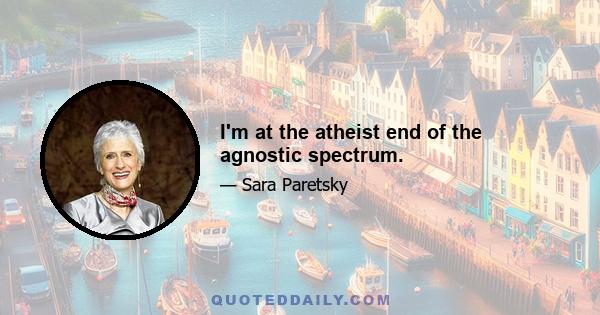 I'm at the atheist end of the agnostic spectrum.