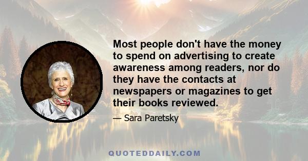 Most people don't have the money to spend on advertising to create awareness among readers, nor do they have the contacts at newspapers or magazines to get their books reviewed.