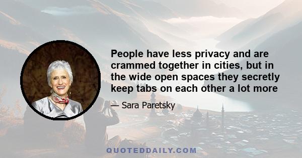 People have less privacy and are crammed together in cities, but in the wide open spaces they secretly keep tabs on each other a lot more