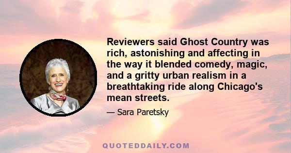 Reviewers said Ghost Country was rich, astonishing and affecting in the way it blended comedy, magic, and a gritty urban realism in a breathtaking ride along Chicago's mean streets.