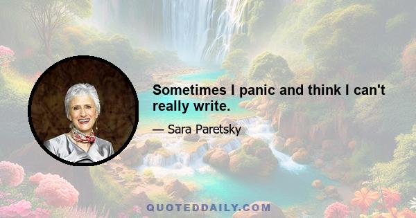 Sometimes I panic and think I can't really write.