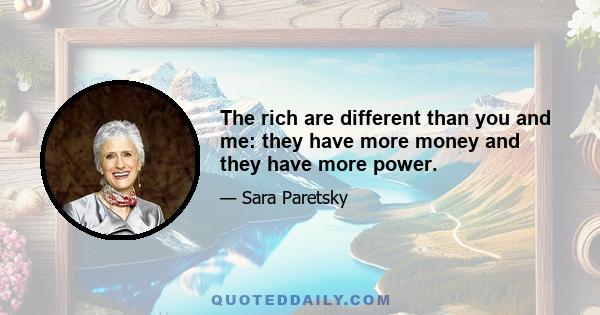 The rich are different than you and me: they have more money and they have more power.