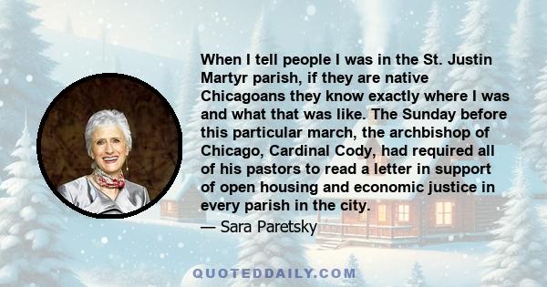 When I tell people I was in the St. Justin Martyr parish, if they are native Chicagoans they know exactly where I was and what that was like. The Sunday before this particular march, the archbishop of Chicago, Cardinal