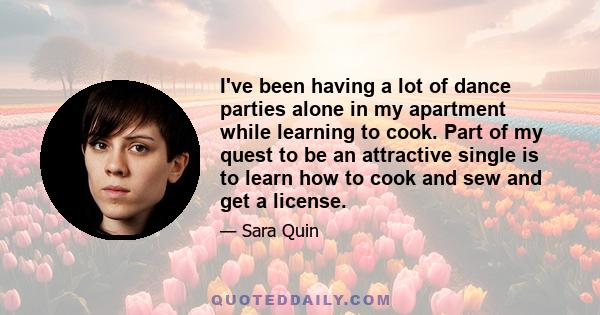 I've been having a lot of dance parties alone in my apartment while learning to cook. Part of my quest to be an attractive single is to learn how to cook and sew and get a license.