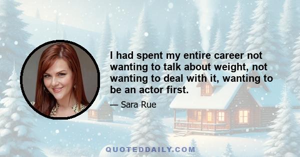 I had spent my entire career not wanting to talk about weight, not wanting to deal with it, wanting to be an actor first.