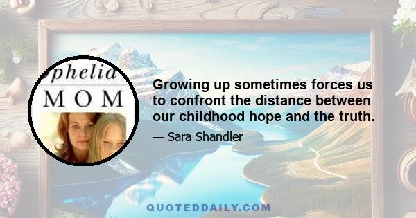 Growing up sometimes forces us to confront the distance between our childhood hope and the truth.