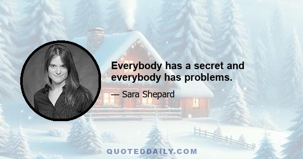 Everybody has a secret and everybody has problems.