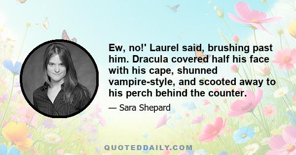 Ew, no!' Laurel said, brushing past him. Dracula covered half his face with his cape, shunned vampire-style, and scooted away to his perch behind the counter.