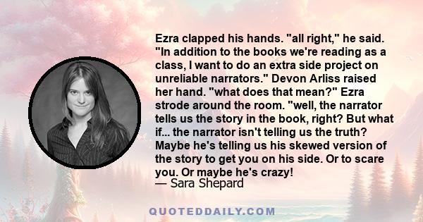 Ezra clapped his hands. all right, he said. In addition to the books we're reading as a class, I want to do an extra side project on unreliable narrators. Devon Arliss raised her hand. what does that mean? Ezra strode