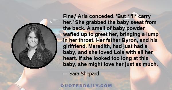 Fine,' Aria conceded. 'But *I'll* carry her.' She grabbed the baby seeat from the back. A smell of baby powder wafted up to greet her, bringing a lump in her throat. Her father Byron, and his girlfriend, Meredith, had