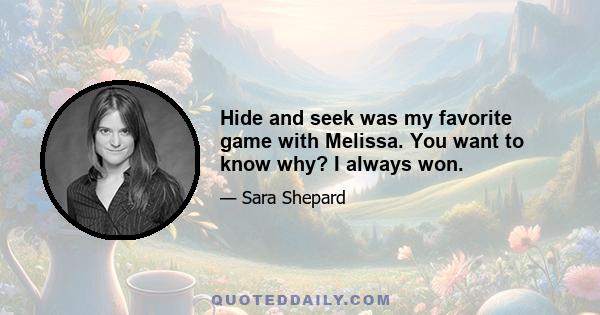 Hide and seek was my favorite game with Melissa. You want to know why? I always won.