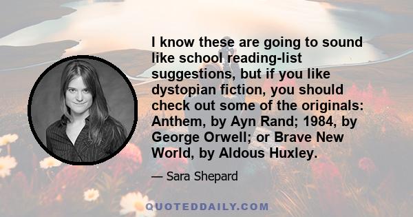 I know these are going to sound like school reading-list suggestions, but if you like dystopian fiction, you should check out some of the originals: Anthem, by Ayn Rand; 1984, by George Orwell; or Brave New World, by