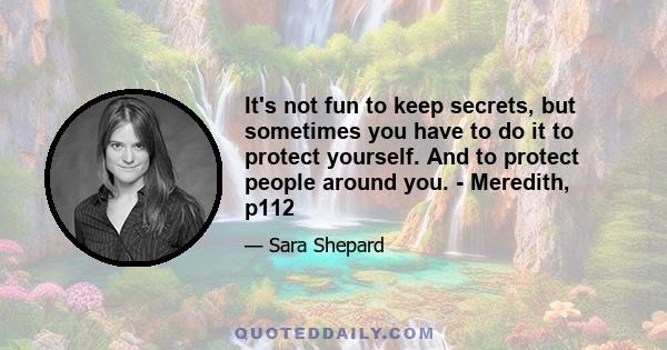 It's not fun to keep secrets, but sometimes you have to do it to protect yourself. And to protect people around you. - Meredith, p112